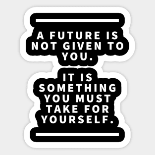 A future is not given to you it is something you must take for yourself Sticker